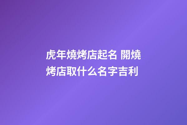 虎年燒烤店起名 開燒烤店取什么名字吉利-第1張-店鋪起名-玄機(jī)派